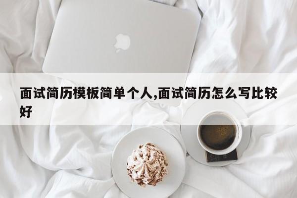 面试简历模板简单个人,面试简历怎么写比较好