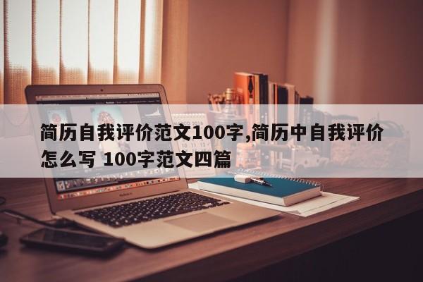 简历自我评价范文100字,简历中自我评价怎么写 100字范文四篇