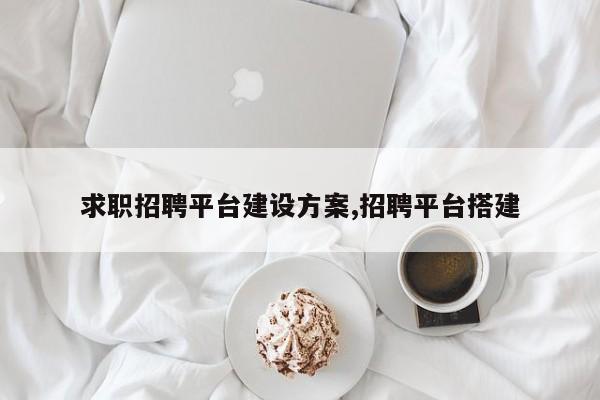 求职招聘平台建设方案,招聘平台搭建