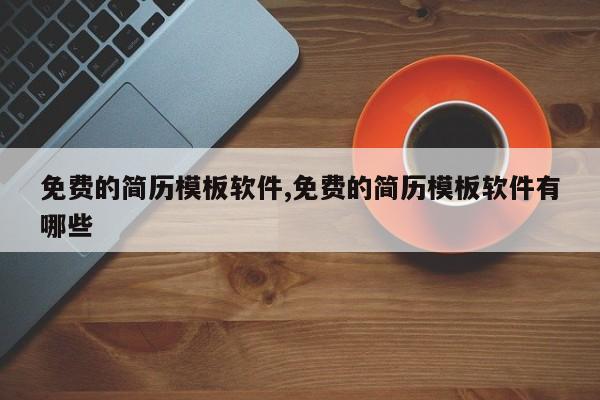 免费的简历模板软件,免费的简历模板软件有哪些