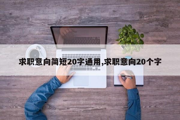 求职意向简短20字通用,求职意向20个字