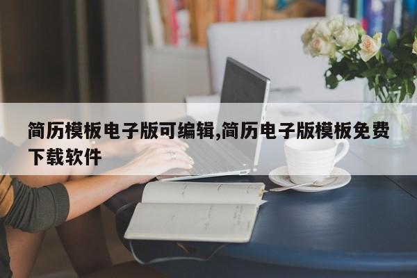 简历模板电子版可编辑,简历电子版模板免费下载软件