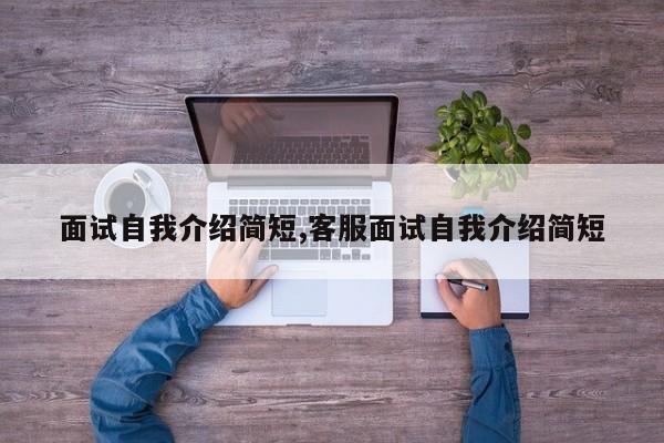 面试自我介绍简短,客服面试自我介绍简短