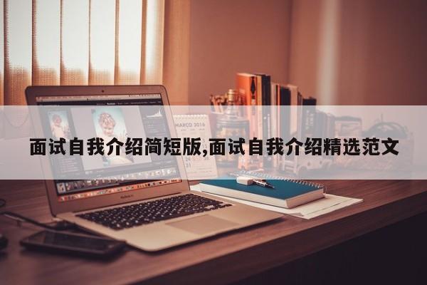 面试自我介绍简短版,面试自我介绍精选范文