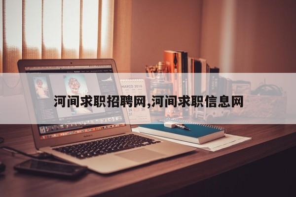 河间求职招聘网,河间求职信息网