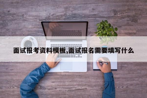 面试报考资料模板,面试报名需要填写什么