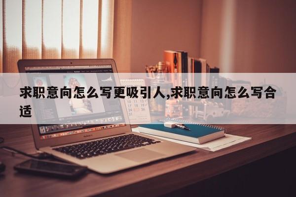 求职意向怎么写更吸引人,求职意向怎么写合适
