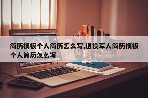 简历模板个人简历怎么写,退役军人简历模板个人简历怎么写