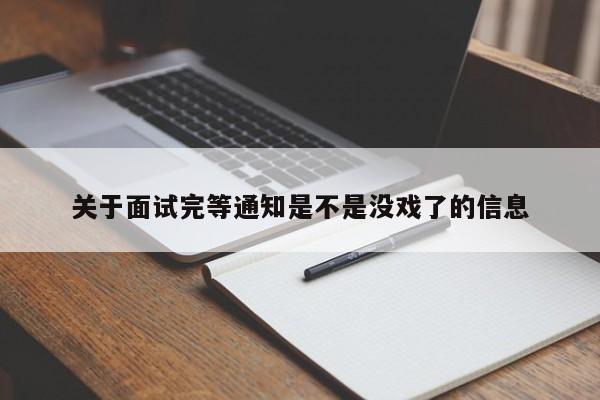 关于面试完等通知是不是没戏了的信息