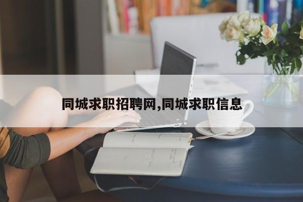 同城求职招聘网,同城求职信息