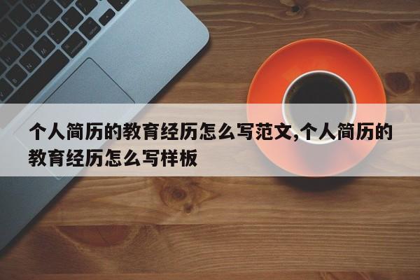个人简历的教育经历怎么写范文,个人简历的教育经历怎么写样板