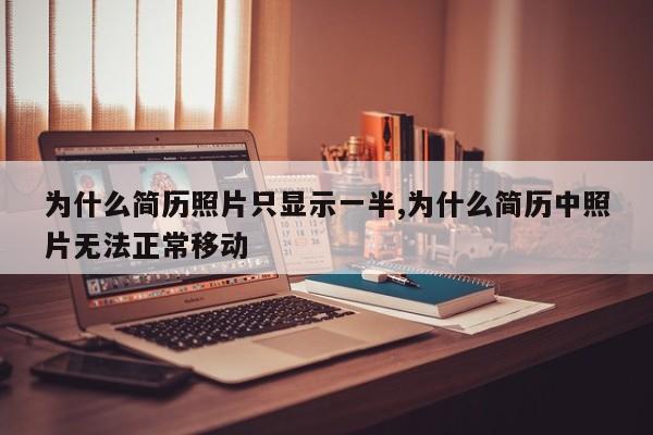 为什么简历照片只显示一半,为什么简历中照片无法正常移动