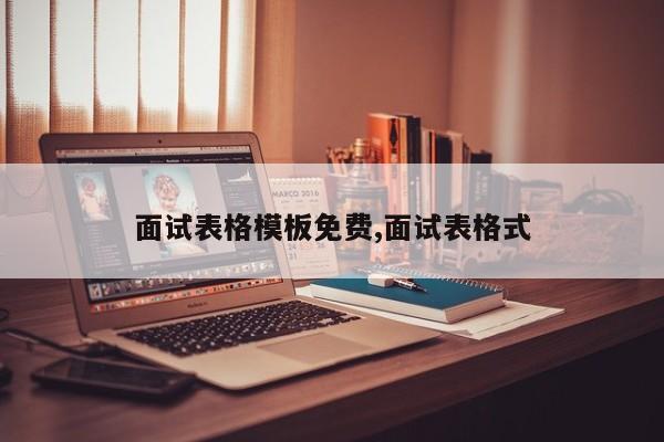 面试表格模板免费,面试表格式
