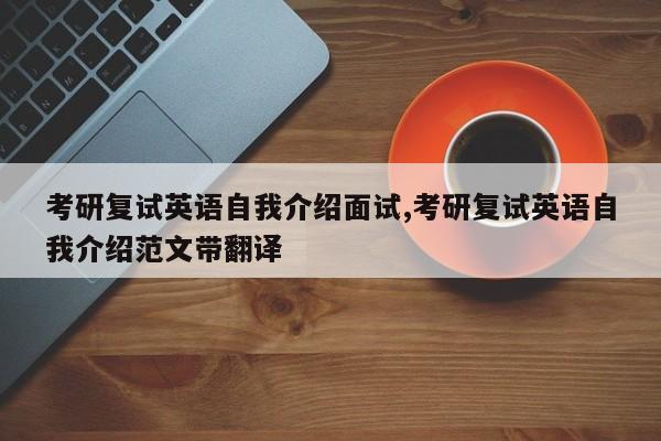 考研复试英语自我介绍面试,考研复试英语自我介绍范文带翻译