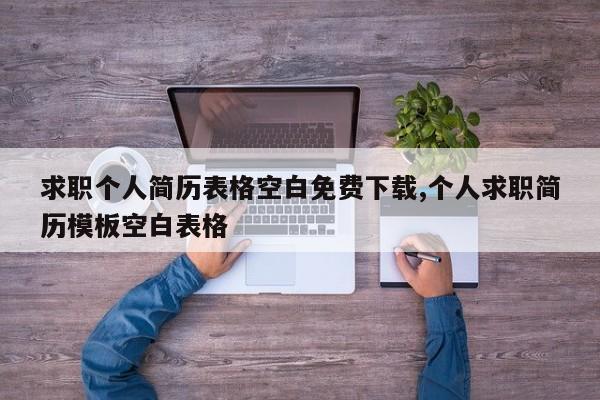 求职个人简历表格空白免费下载,个人求职简历模板空白表格