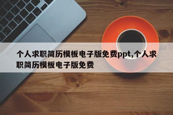 个人求职简历模板电子版免费ppt,个人求职简历模板电子版免费