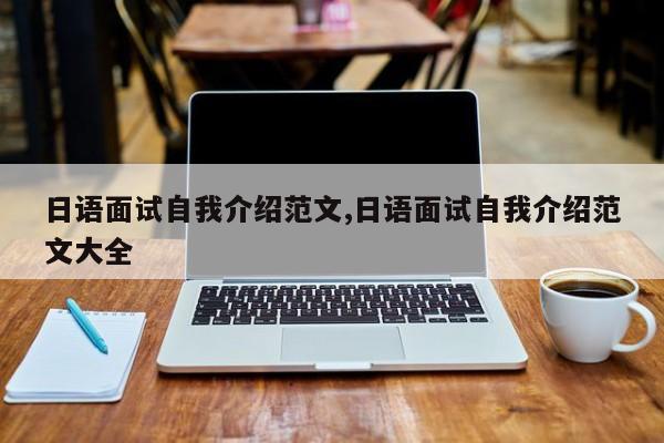 日语面试自我介绍范文,日语面试自我介绍范文大全