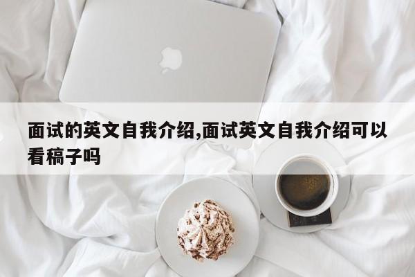 面试的英文自我介绍,面试英文自我介绍可以看稿子吗