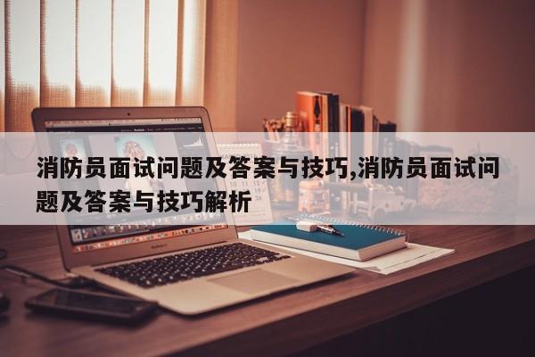 消防员面试问题及答案与技巧,消防员面试问题及答案与技巧解析