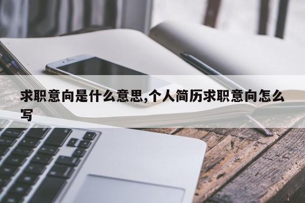 求职意向是什么意思,个人简历求职意向怎么写