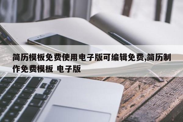 简历模板免费使用电子版可编辑免费,简历制作免费模板 电子版