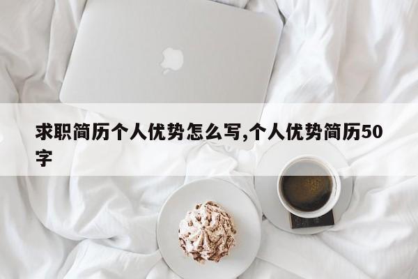 求职简历个人优势怎么写,个人优势简历50字