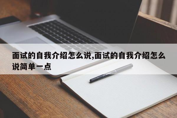 面试的自我介绍怎么说,面试的自我介绍怎么说简单一点