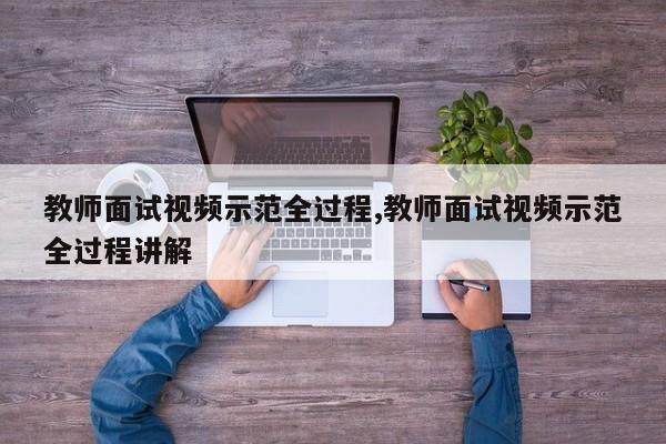 教师面试视频示范全过程,教师面试视频示范全过程讲解