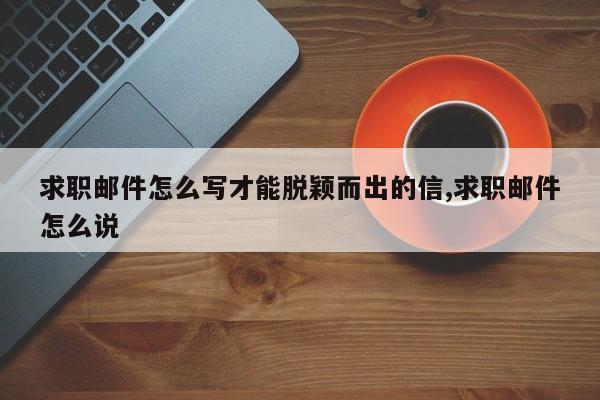求职邮件怎么写才能脱颖而出的信,求职邮件怎么说