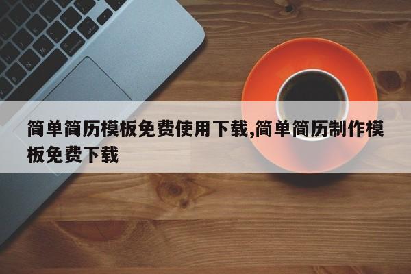 简单简历模板免费使用下载,简单简历制作模板免费下载