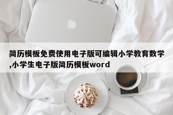 简历模板免费使用电子版可编辑小学教育数学,小学生电子版简历模板word