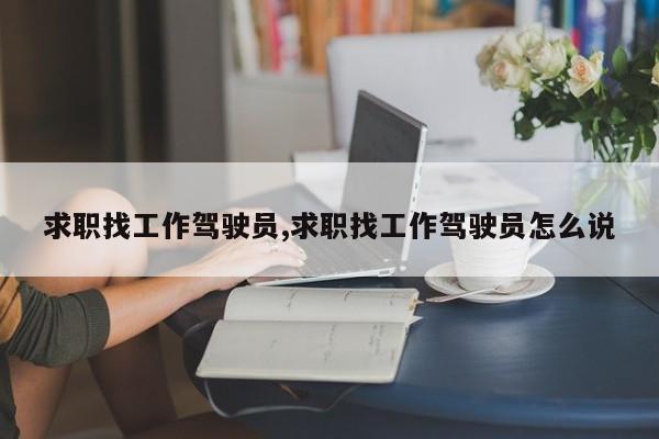 求职找工作驾驶员,求职找工作驾驶员怎么说